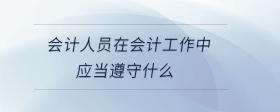 會計人員在會計工作中應(yīng)當(dāng)遵守什么