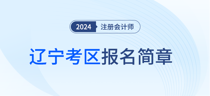 2024年注冊會(huì)計(jì)師全國統(tǒng)一考試遼寧考區(qū)報(bào)名簡章