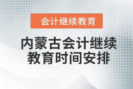 2024年內(nèi)蒙古自治區(qū)會計繼續(xù)教育時間安排