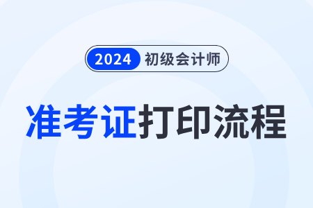 2024年全國(guó)初級(jí)會(huì)計(jì)資格評(píng)價(jià)網(wǎng)準(zhǔn)考證打印流程