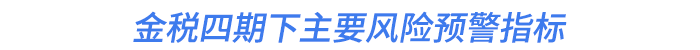 金稅四期下主要風(fēng)險預(yù)警指標(biāo)