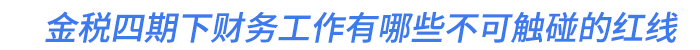 金稅四期下財務(wù)工作有哪些不可觸碰的紅線