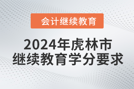 2024年黑龍江省虎林市會(huì)計(jì)繼續(xù)教育學(xué)分要求
