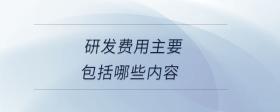研發(fā)費用主要包括哪些內(nèi)容