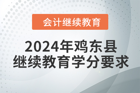2024年黑龍江省雞東縣會計繼續(xù)教育學分要求