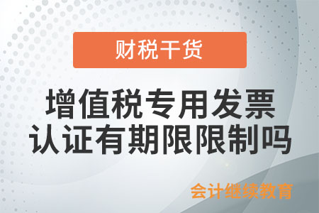 增值稅專用發(fā)票認證確認有期限限制嗎？