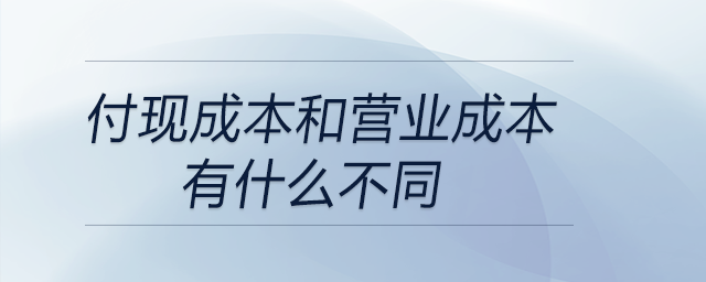 付現(xiàn)成本和營(yíng)業(yè)成本有什么不同