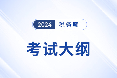 2024年稅務(wù)師大綱稅法一科目變化大嗎？