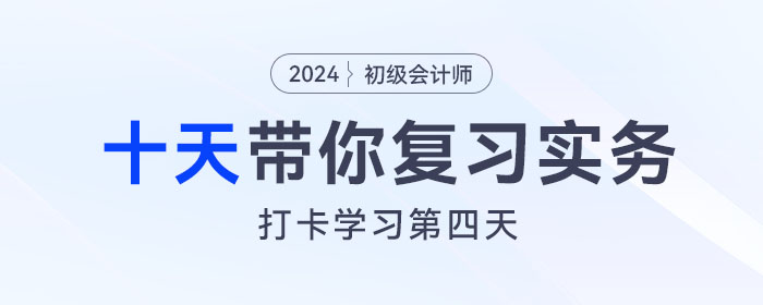時間緊任務(wù)重，十天帶你復(fù)習初級會計實務(wù)得分點！打卡第四天！