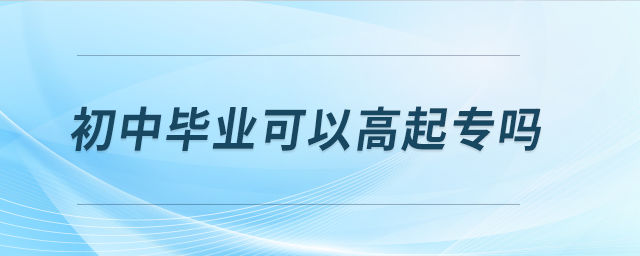 初中畢業(yè)可以高起專嗎