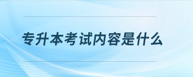專升本考試內(nèi)容是什么