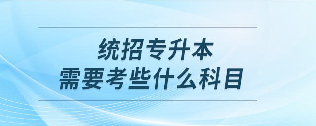 統(tǒng)招專升本需要考些什么科目