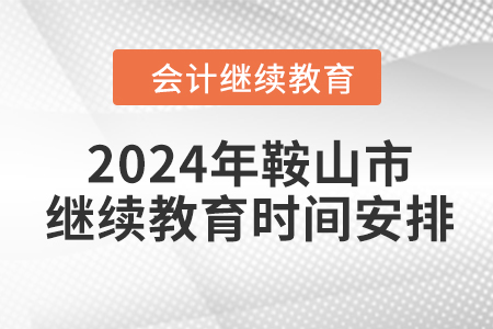 2024年遼寧省鞍山市會(huì)計(jì)繼續(xù)教育時(shí)間安排