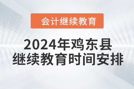 2024年黑龍江省雞東縣會(huì)計(jì)繼續(xù)教育時(shí)間安排