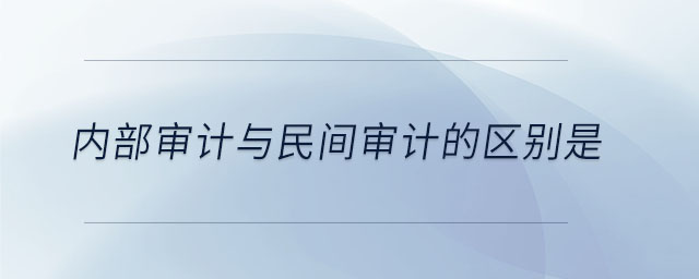內(nèi)部審計與民間審計的區(qū)別是