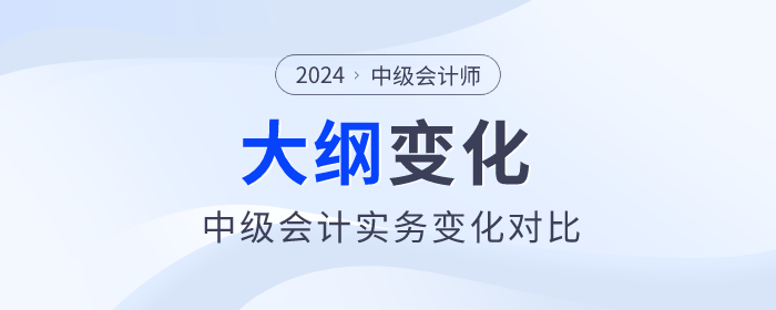 2024年中級會計《中級會計實務(wù)》考試大綱變化對比！