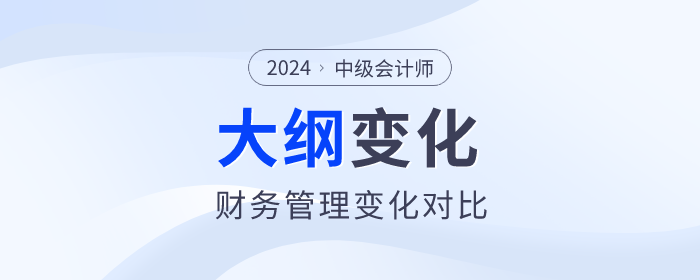 速看！2024年中級會計《財務管理》考試大綱變化對比！