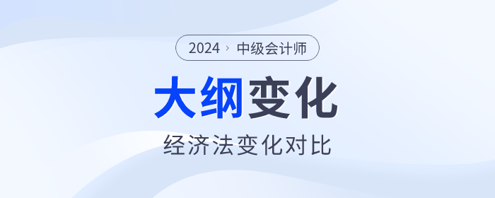 2024年中級(jí)會(huì)計(jì)《經(jīng)濟(jì)法》科目考試大綱變化對(duì)比！