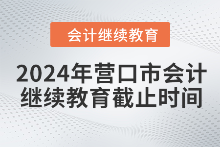 2024年營口市會計繼續(xù)教育截止時間