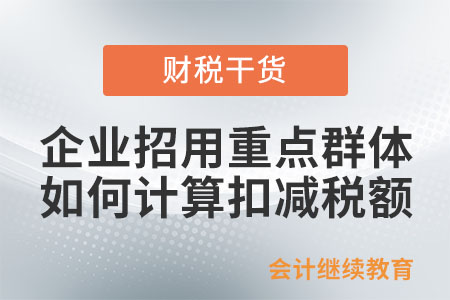 企業(yè)招用重點群體人員如何計算扣減稅額？