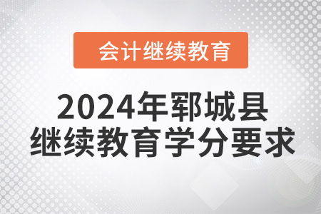 2024年山東省鄆城縣會計繼續(xù)教育學分要求