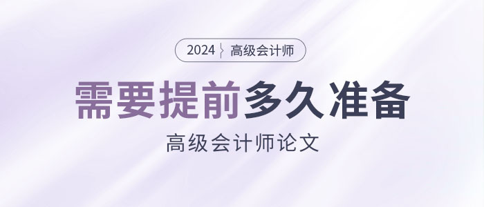 高級會計職稱論文需要提前多久準備？