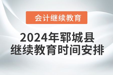 2024年山東省鄆城縣會計繼續(xù)教育時間安排