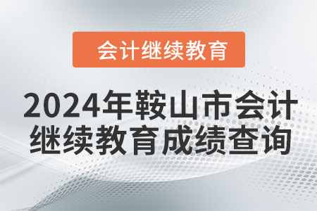 2024年鞍山市會計繼續(xù)教育成績查詢方式
