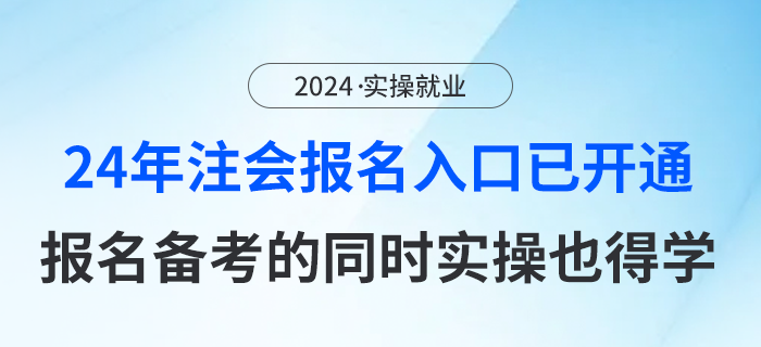 24年注會報名入口已開通！報名備考的同時，審計實操也別落下！