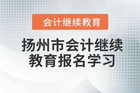 2024年江蘇省揚州市會計繼續(xù)教育報名學(xué)習(xí)要求