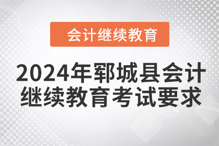 2024年鄆城縣會計繼續(xù)教育考試要求