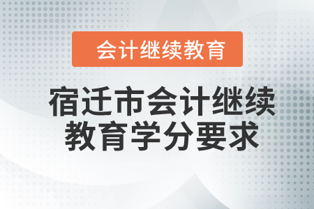 2024年宿遷市會計繼續(xù)教育學分要求