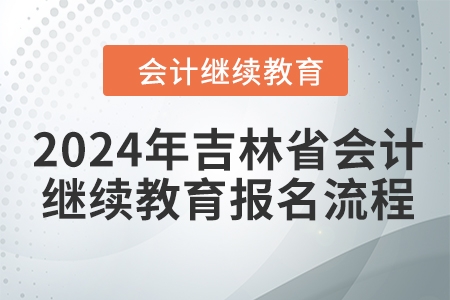 2024年吉林省會計人員繼續(xù)教育報名流程