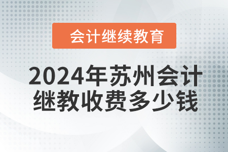 2024年蘇州會(huì)計(jì)繼續(xù)教育收費(fèi)多少錢(qián)？