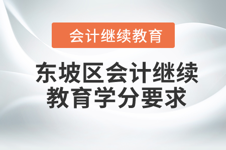 2024年四川省東坡區(qū)會(huì)計(jì)繼續(xù)教育學(xué)分要求