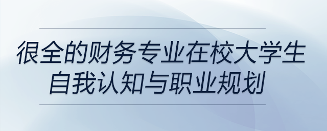 很全的財(cái)務(wù)專業(yè)在校大學(xué)生自我認(rèn)知與職業(yè)規(guī)劃！