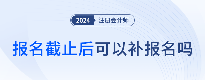 注會考試有補報名嗎？截止后還能報考嗎？