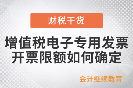 增值稅電子專用發(fā)票的領(lǐng)用數(shù)量和開票限額如何確定？