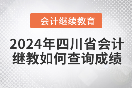 2024年四川省會(huì)計(jì)人員繼續(xù)教育如何查詢成績？