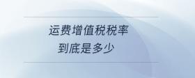 運(yùn)費(fèi)增值稅稅率到底是多少