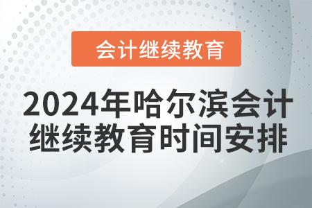 2024年哈爾濱會(huì)計(jì)人員繼續(xù)教育時(shí)間安排
