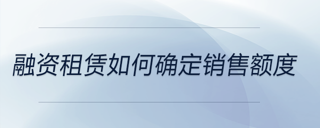 融資租賃如何確定銷售額度