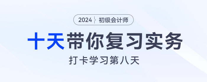 時間緊任務(wù)重，十天帶你復(fù)習初級會計實務(wù)得分點！打卡第八天！