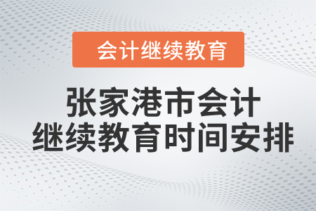 2024年張家港市會(huì)計(jì)繼續(xù)教育時(shí)間安排