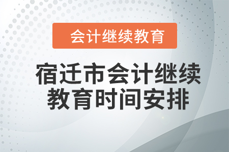 2024年宿遷市會計(jì)繼續(xù)教育時間安排
