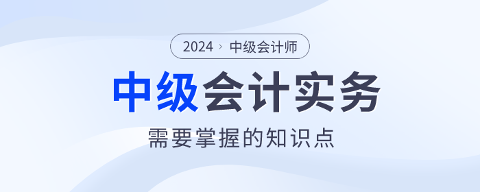 建議收藏！2024年中級會(huì)計(jì)實(shí)務(wù)這些知識點(diǎn)必須掌握！