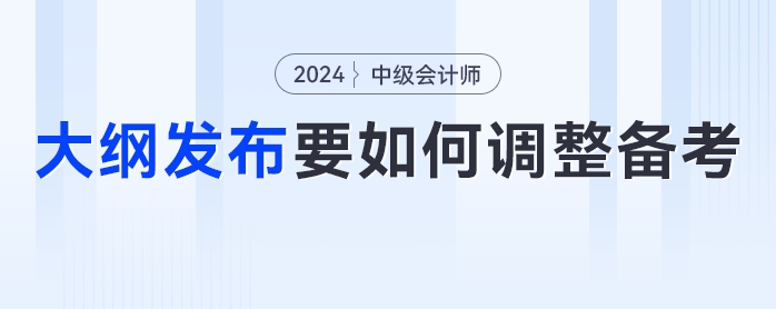 24年中級(jí)會(huì)計(jì)考試大綱發(fā)布！考生們要如何調(diào)整學(xué)習(xí)計(jì)劃？