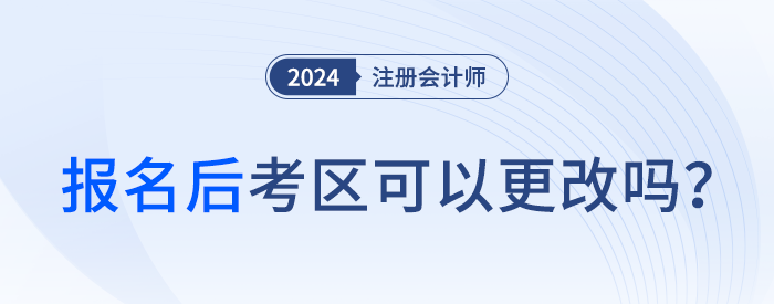 2024年注會(huì)報(bào)名后，考區(qū)可以更改嗎？
