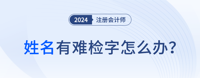 注會報名顯示姓名中有難檢字怎么辦？