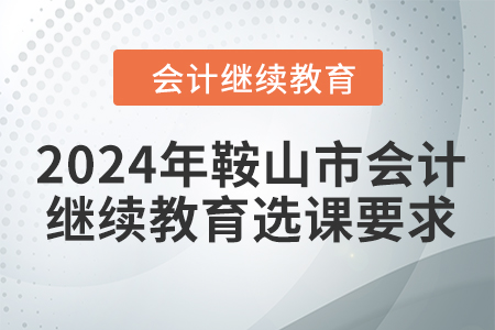 2024年鞍山市會計繼續(xù)教育選課要求